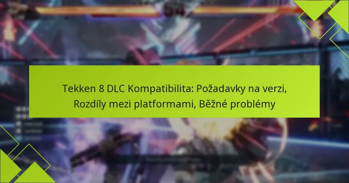 Tekken 8 DLC Kompatibilita: Požadavky na verzi, Rozdíly mezi platformami, Běžné problémy