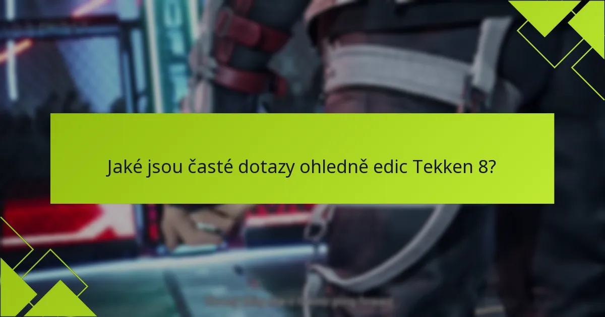 Jaké jsou časté dotazy ohledně edic Tekken 8?