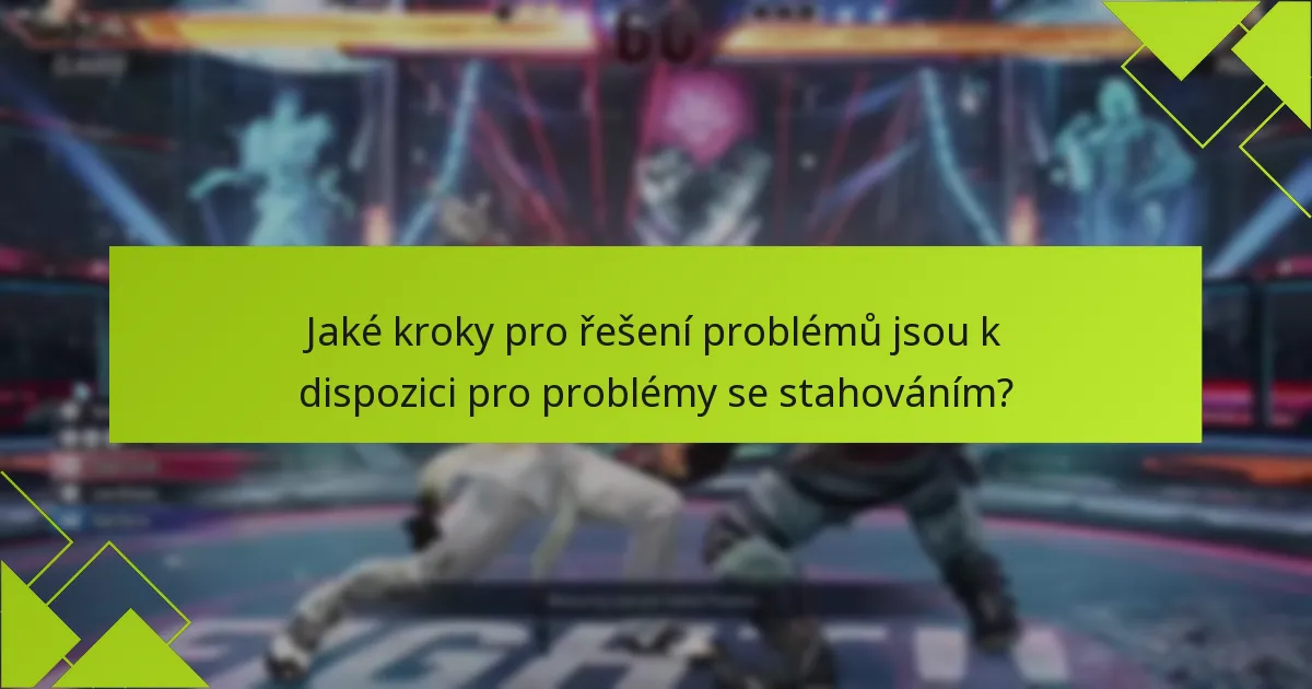 Jaké kroky pro řešení problémů jsou k dispozici pro problémy se stahováním?