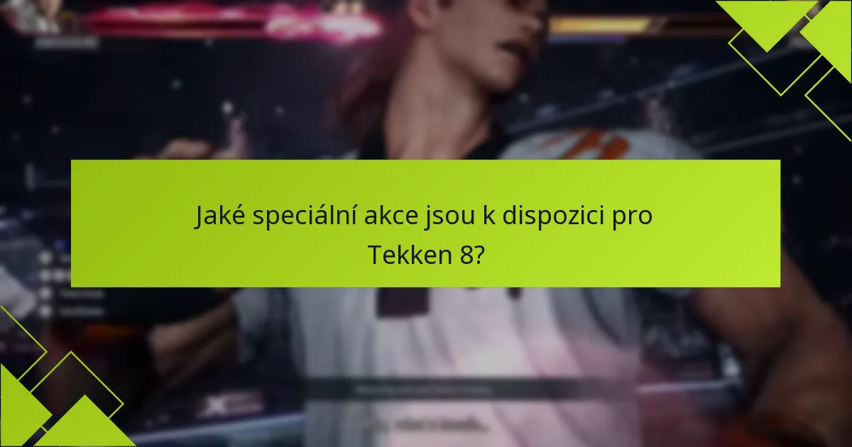 Jaké speciální akce jsou k dispozici pro Tekken 8?