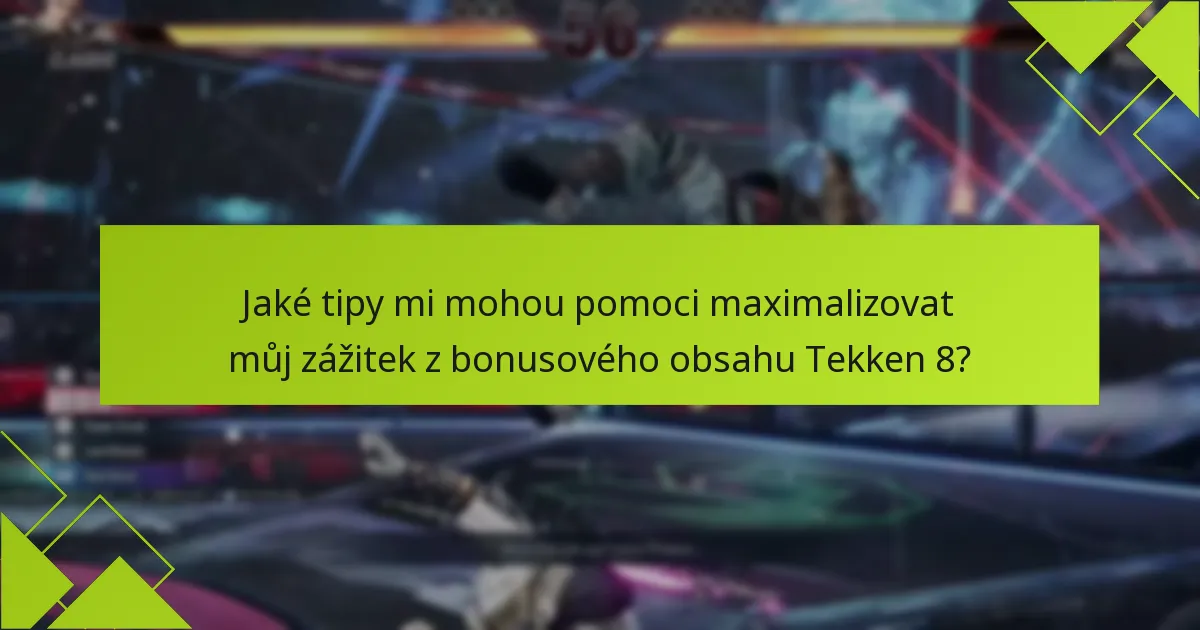 Jaké tipy mi mohou pomoci maximalizovat můj zážitek z bonusového obsahu Tekken 8?
