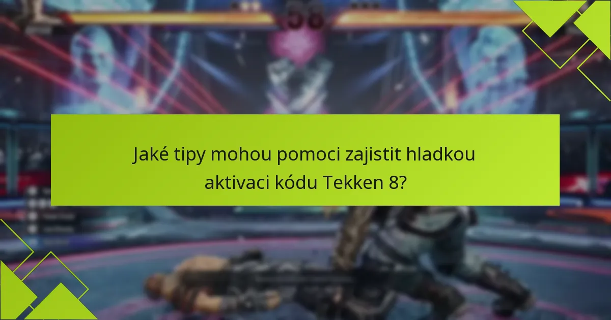 Jaké tipy mohou pomoci zajistit hladkou aktivaci kódu Tekken 8?